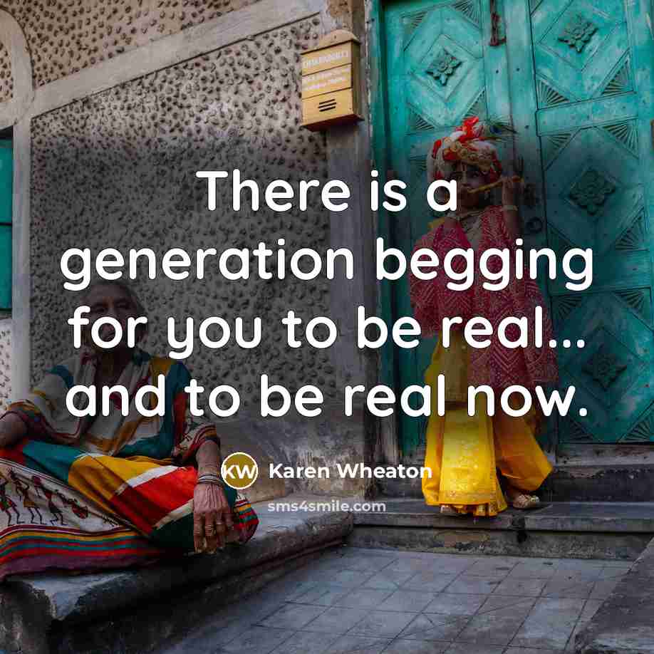 “There is a generation begging for you to be real...…” quote by Karen Wheaton