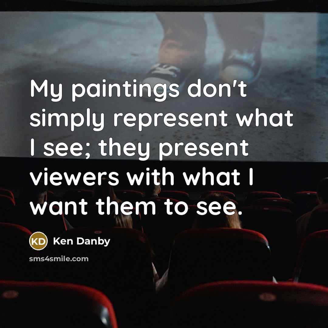 “My paintings don't simply represent what I see; they present viewers with what I want them to see.” quote by Ken Danby