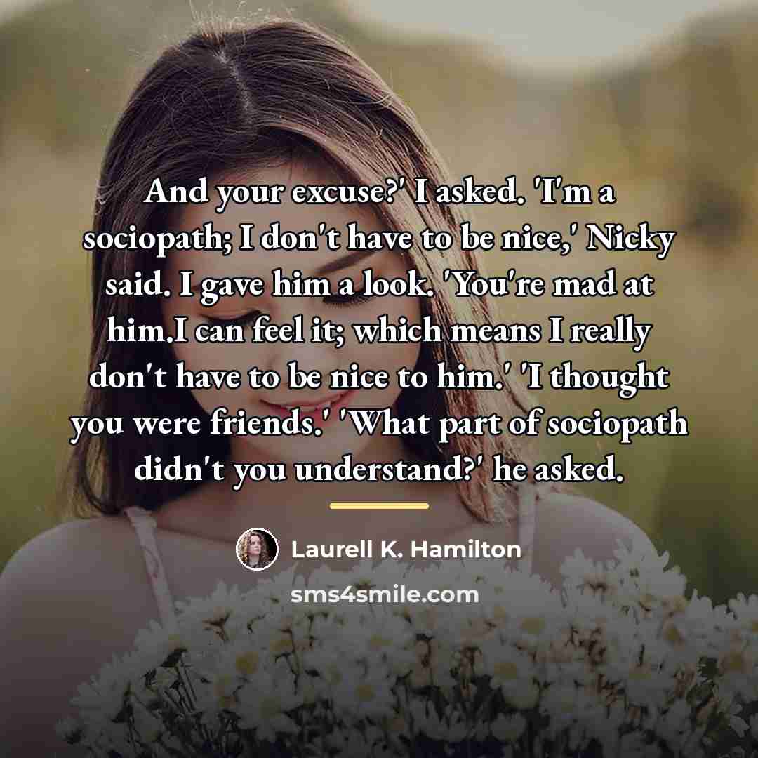 “And your excuse?' I asked. 'I'm a sociopath; I don't…” quote by Laurell K. Hamilton