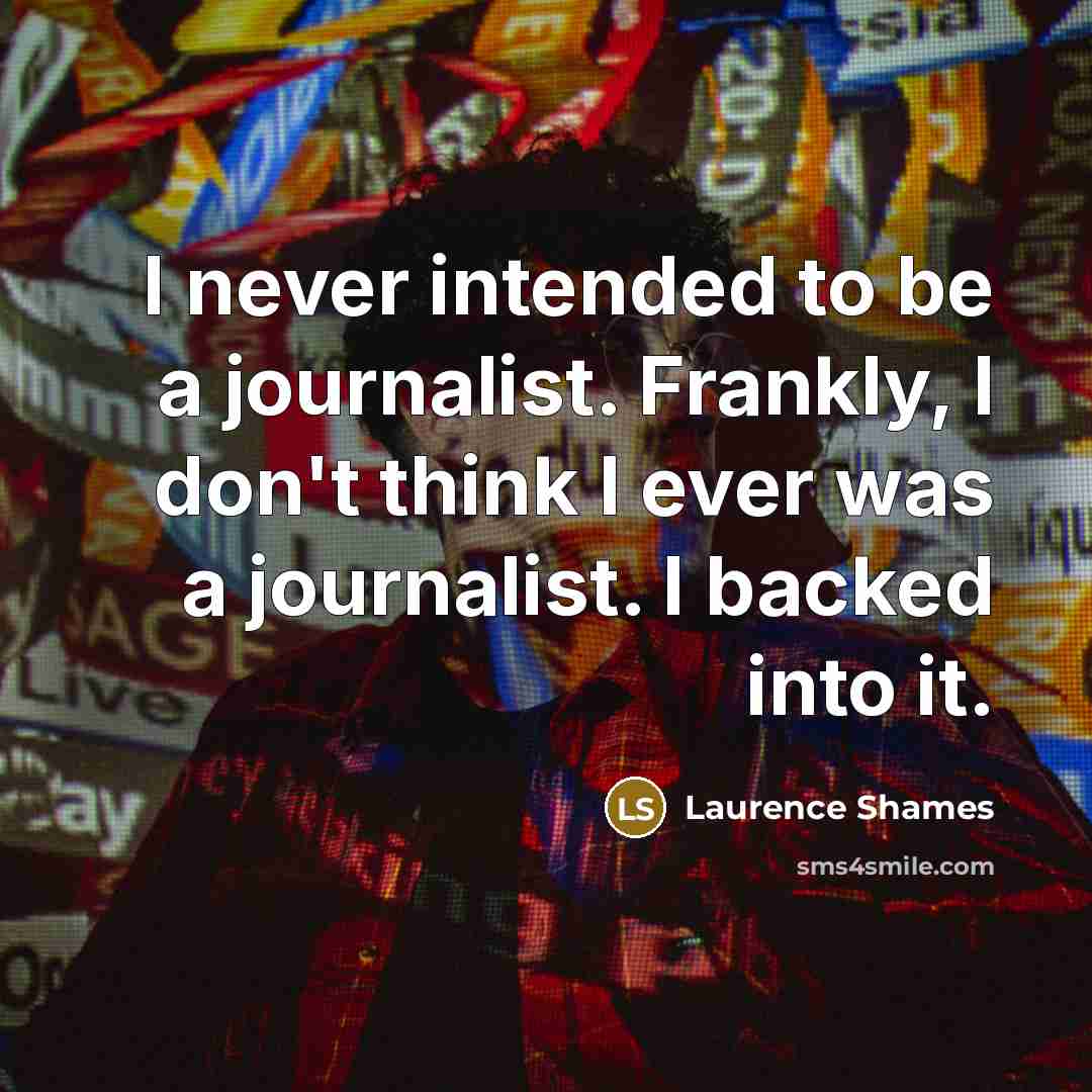 “I never intended to be a journalist. Frankly, I don't…” quote by Laurence Shames