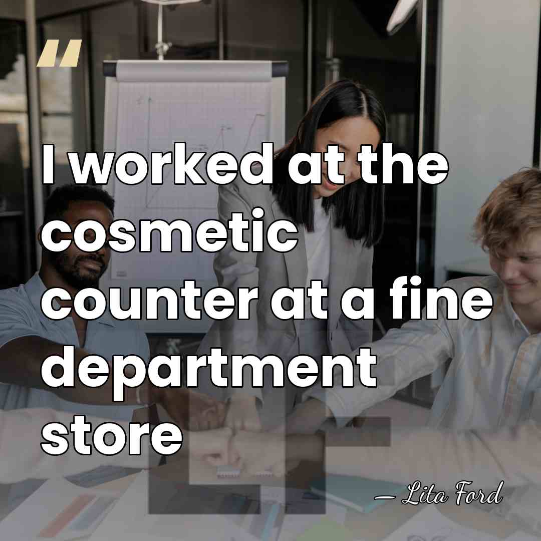 I worked at the cosmetic counter at a fine department store - Lita Ford