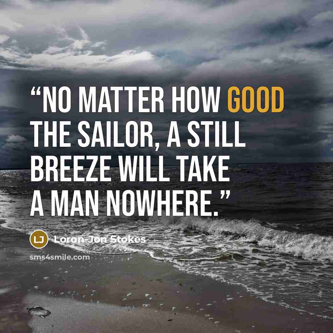 “No matter how good the sailor, a still breeze will take a man nowhere.” quote by Loron-Jon Stokes