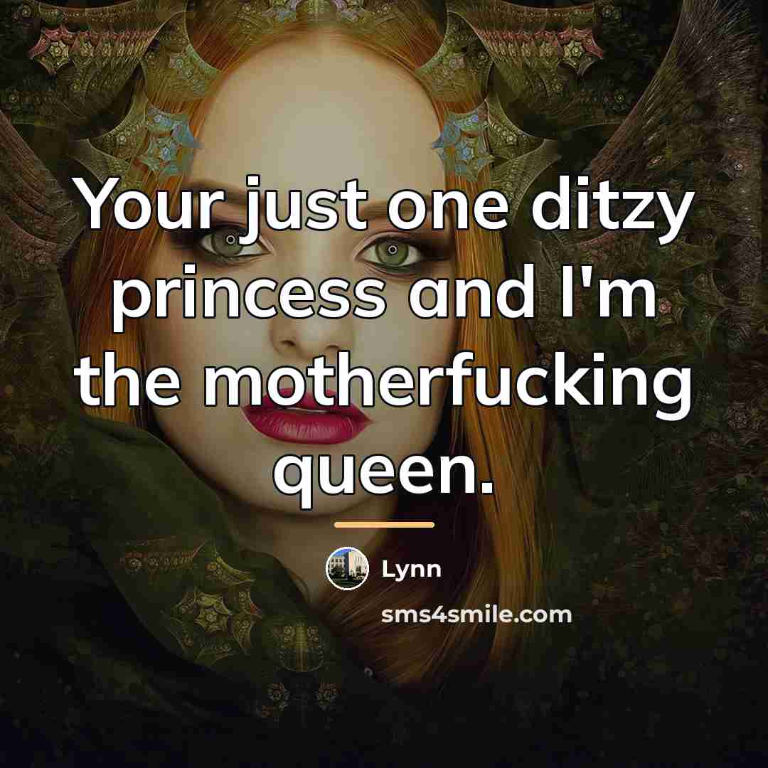 “Your just one ditzy princess and I'm the motherfucking queen.…” quote by Lynn