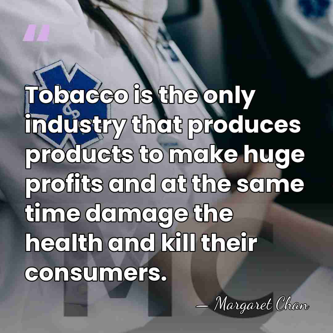 Tobacco is the only industry that produces products to make huge profits&hellip; - Margaret Chan