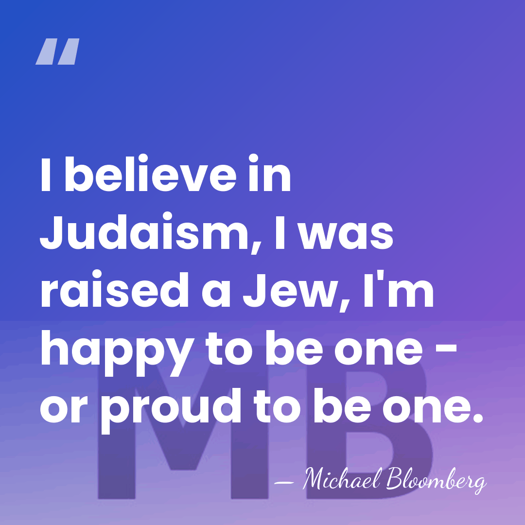I believe in Judaism, I was raised a Jew, I'm happy to&hellip; - Michael Bloomberg