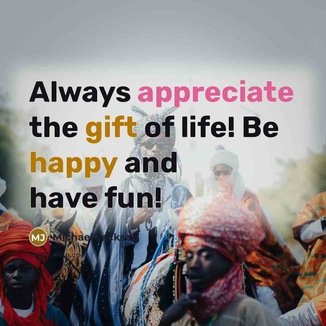 “Always appreciate the gift of life! Be happy and have…” quote by Michael Jackson