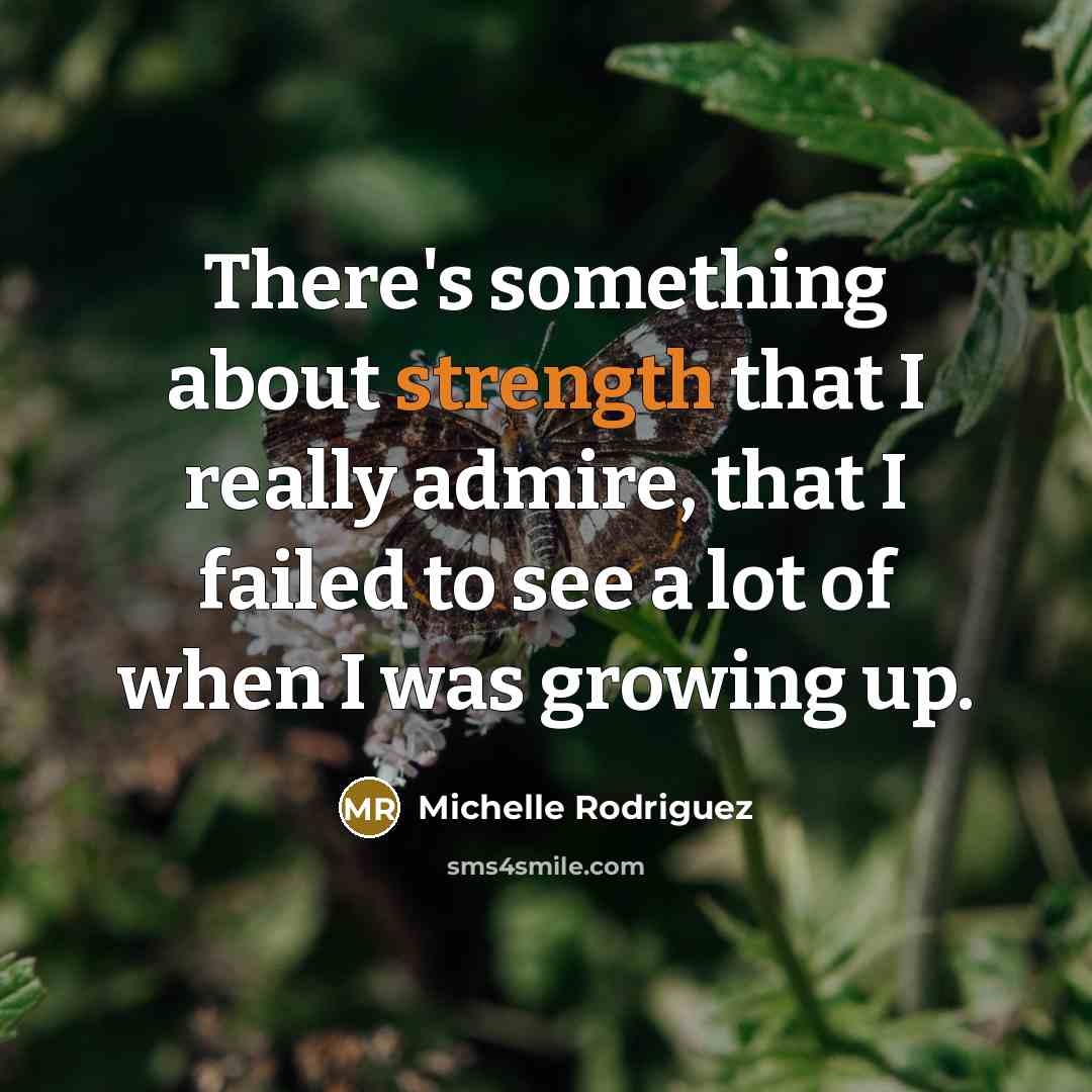 “There's something about strength that I really admire, that I…” quote by Michelle Rodriguez