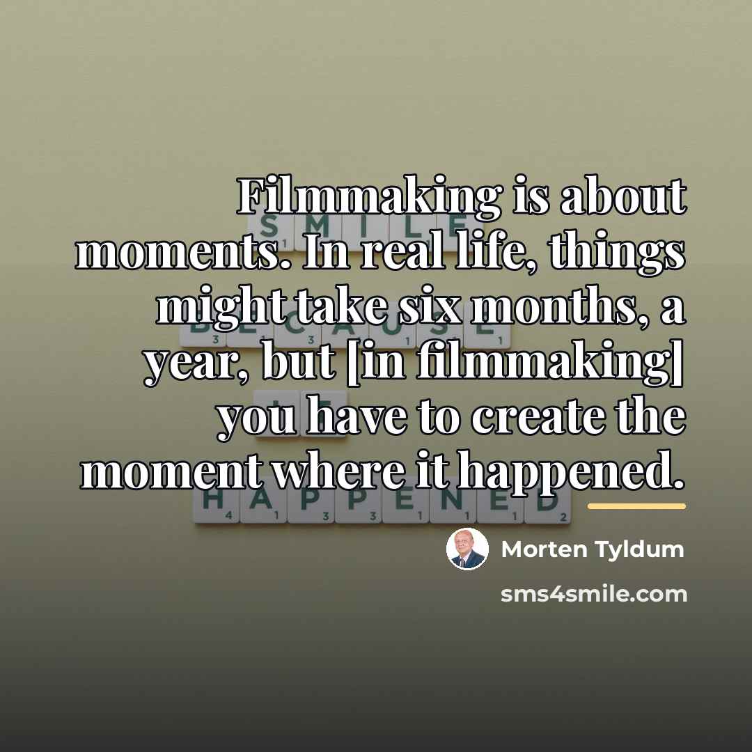 “Filmmaking is about moments. In real life, things might take…” quote by Morten Tyldum