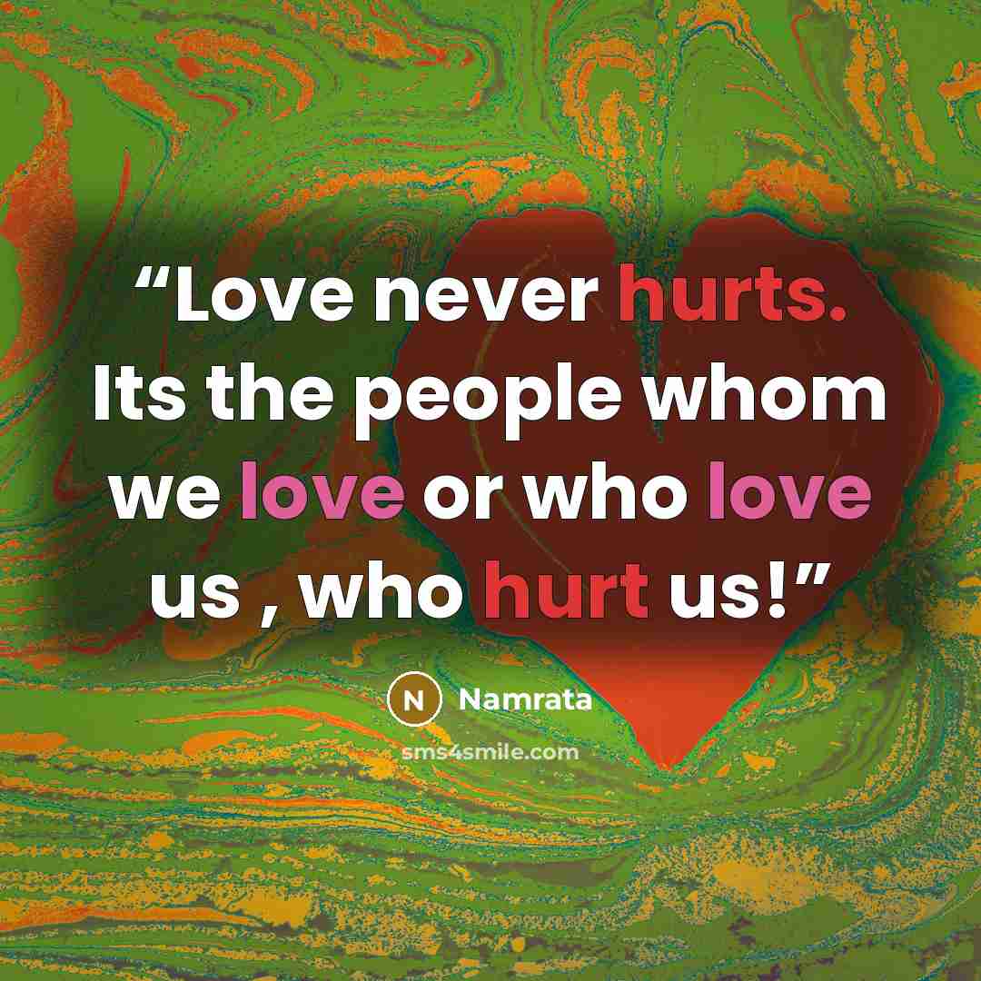 “Love never hurts. Its the people whom we love or who love us , who hurt us!” quote by Namrata