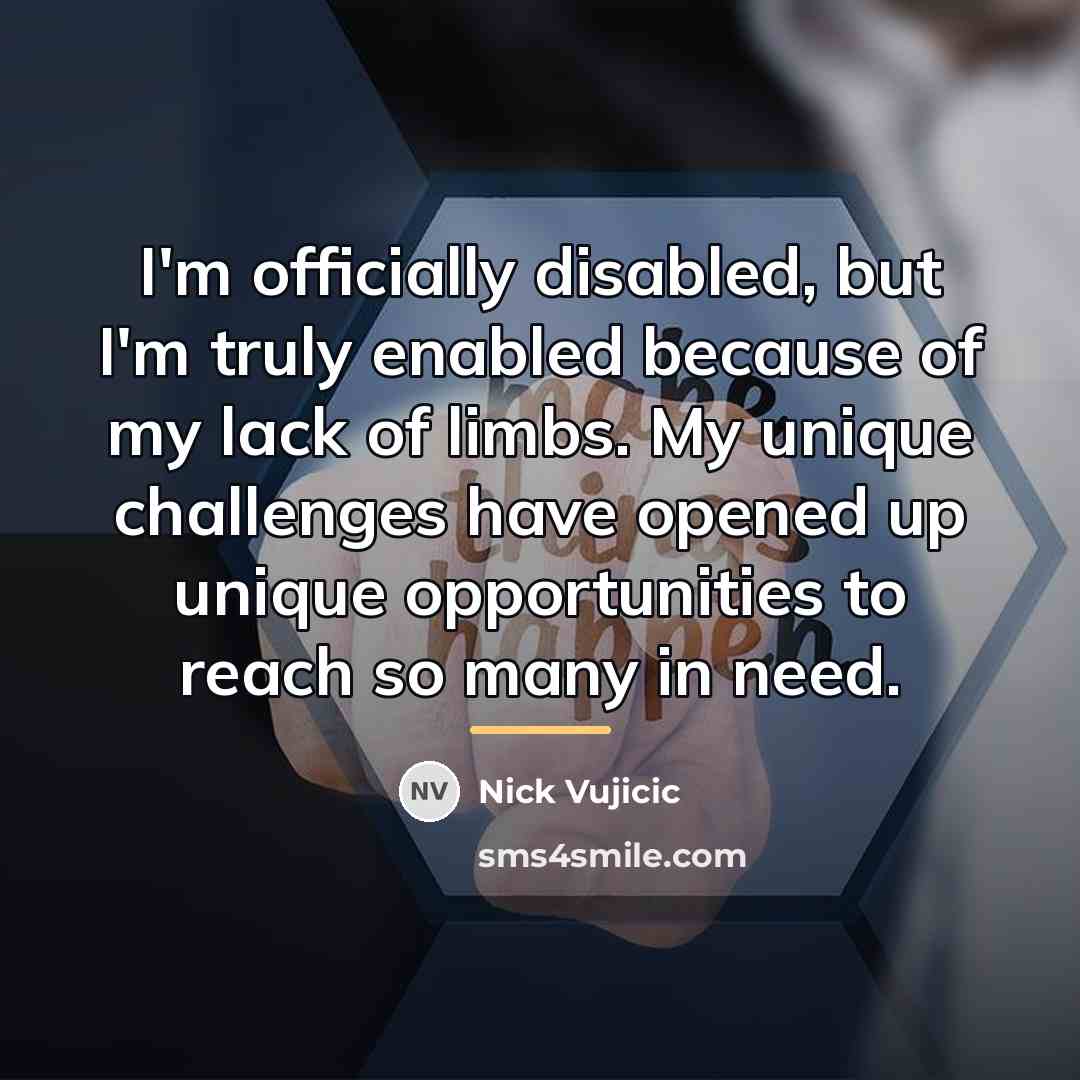 “I'm officially disabled, but I'm truly enabled because of my…” quote by Nick Vujicic