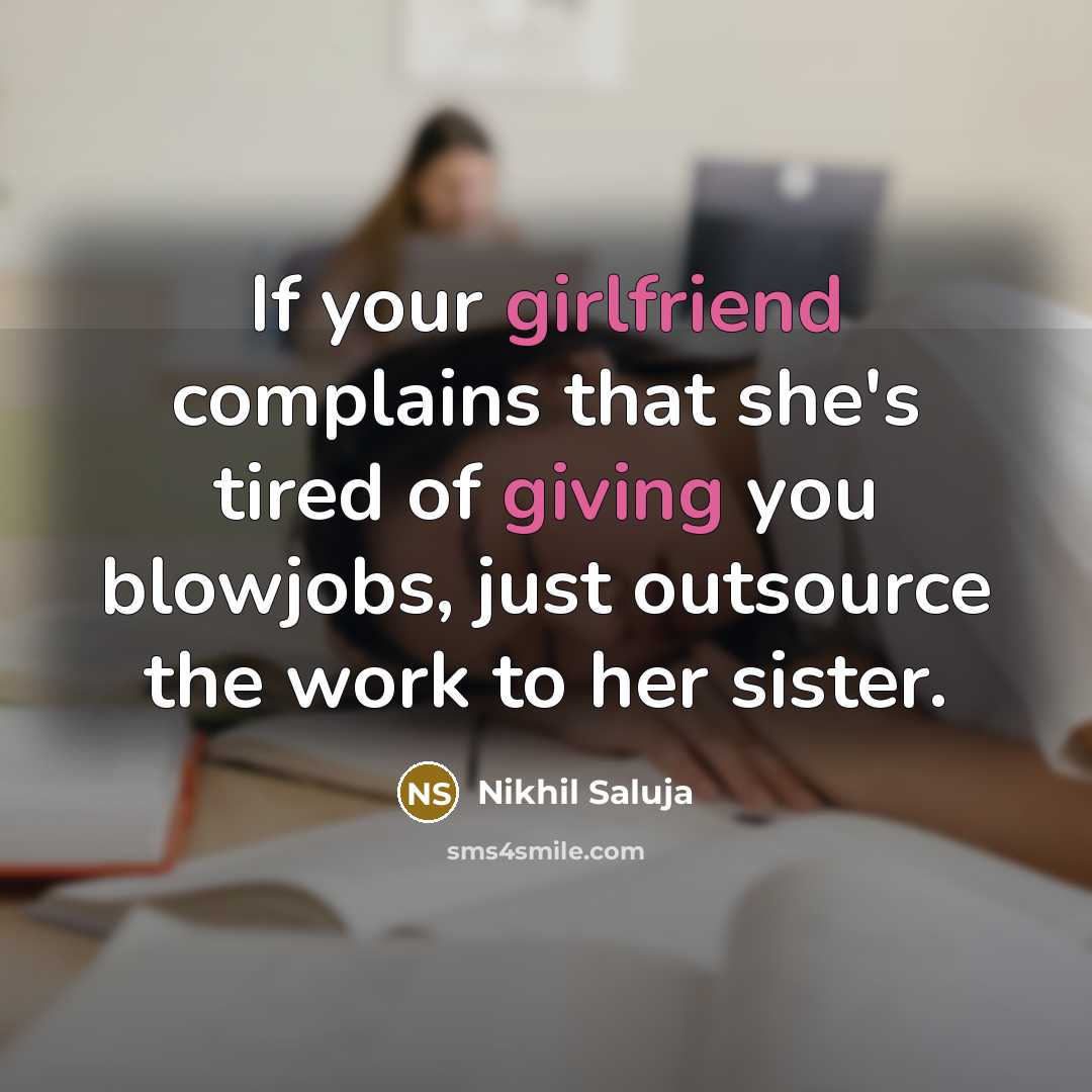 “If your girlfriend complains that she's tired of giving you blowjobs, just outsource the work to her sister.” quote by Nikhil Saluja