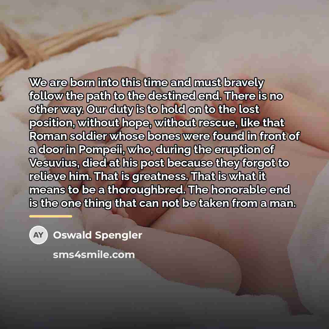 “We are born into this time and must bravely follow…” quote by Oswald Spengler