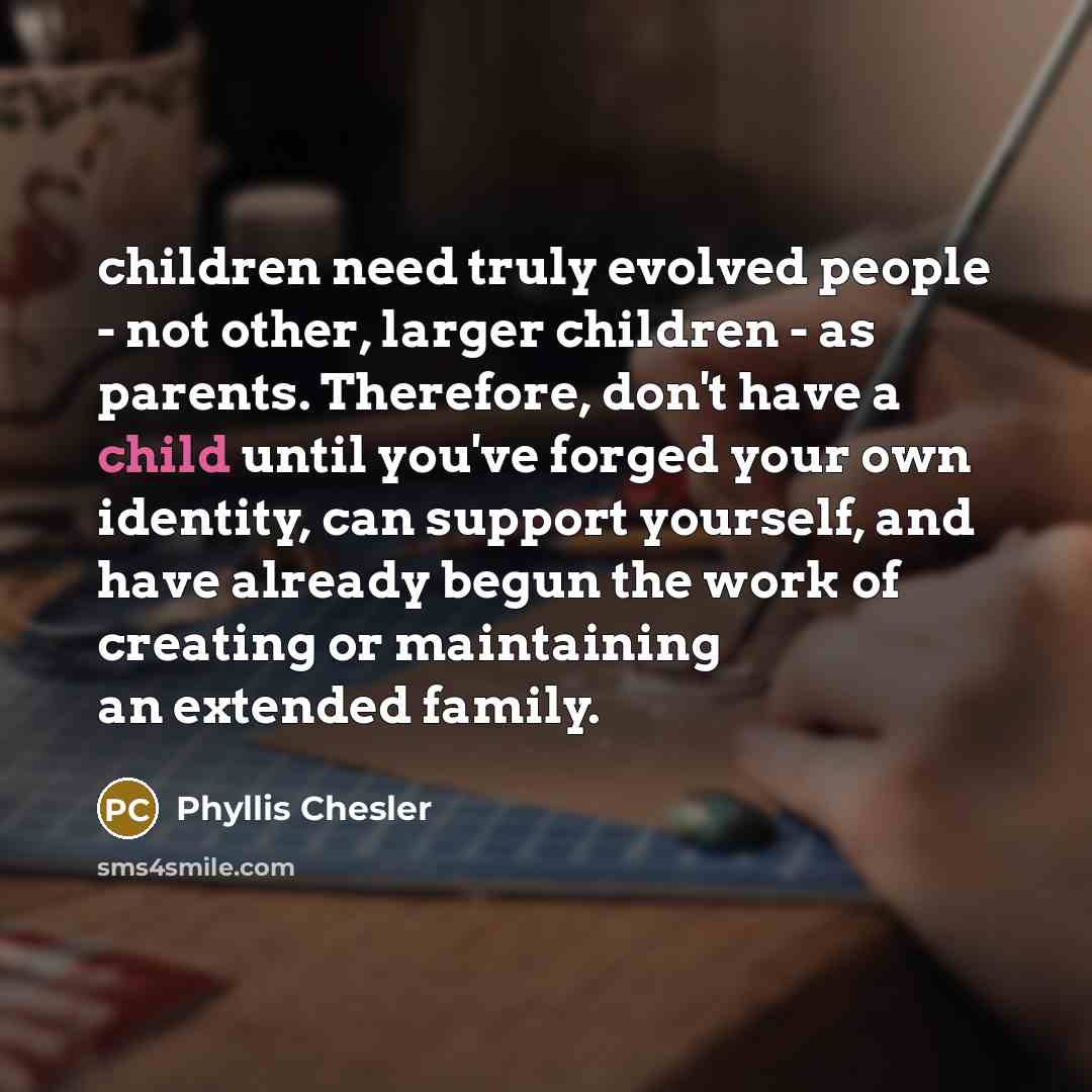 “children need truly evolved people - not other, larger children…” quote by Phyllis Chesler