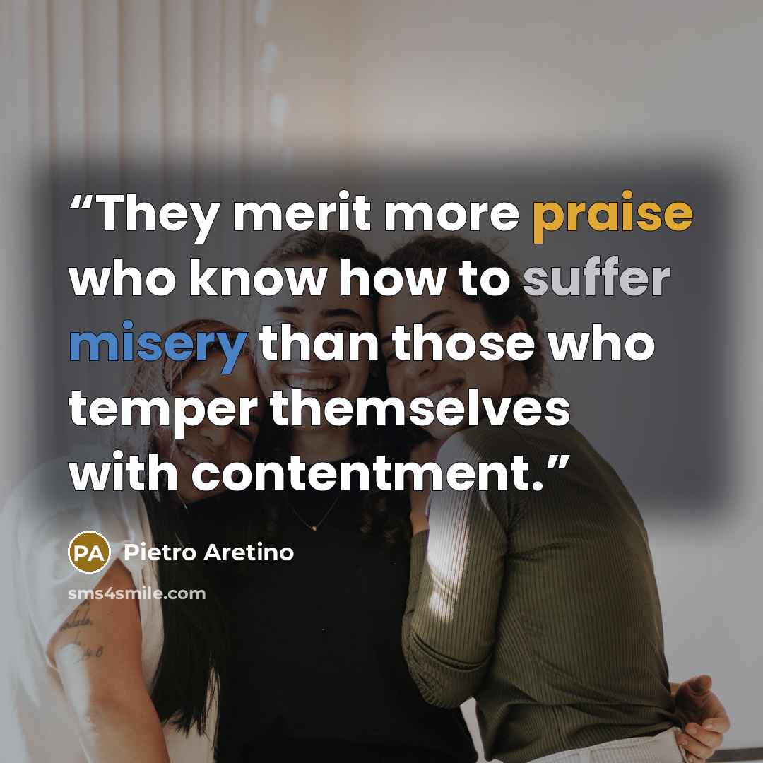 “They merit more praise who know how to suffer misery than those who temper themselves with contentment.” quote by Pietro Aretino