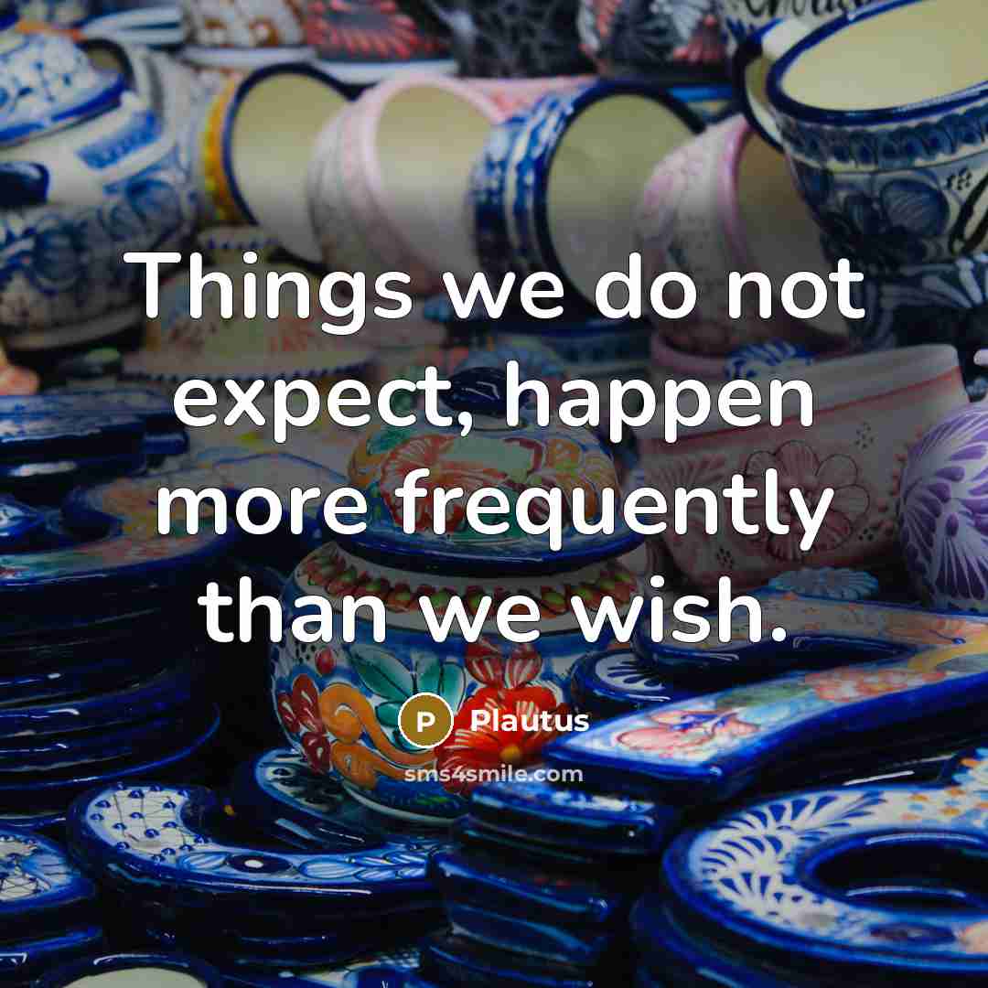 “Things we do not expect, happen more frequently than we…” quote by Plautus