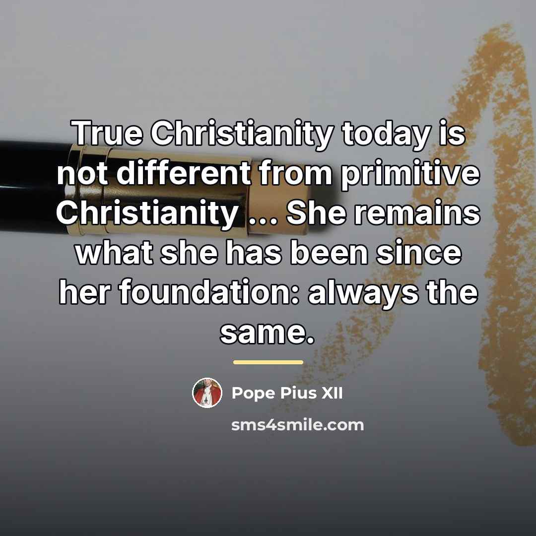 “True Christianity today is not different from primitive Christianity ...…” quote by Pope Pius XII