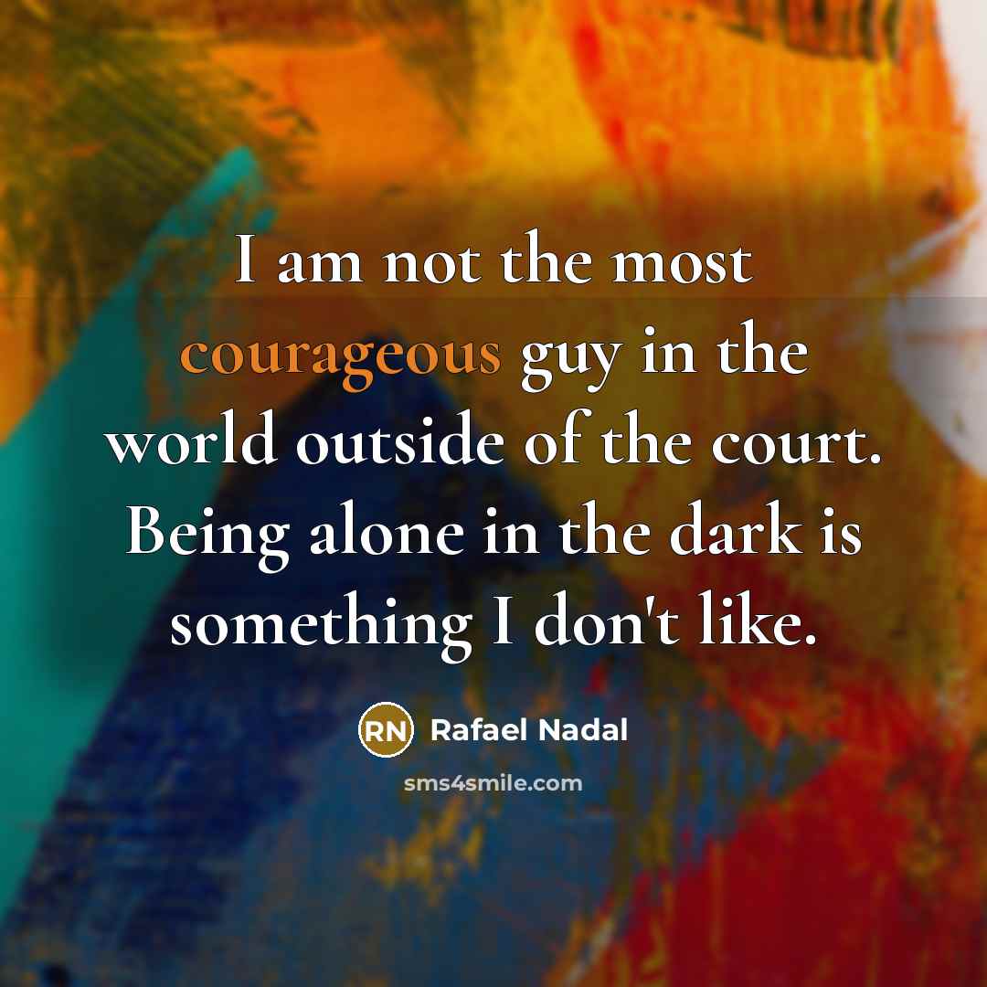 “I am not the most courageous guy in the world…” quote by Rafael Nadal