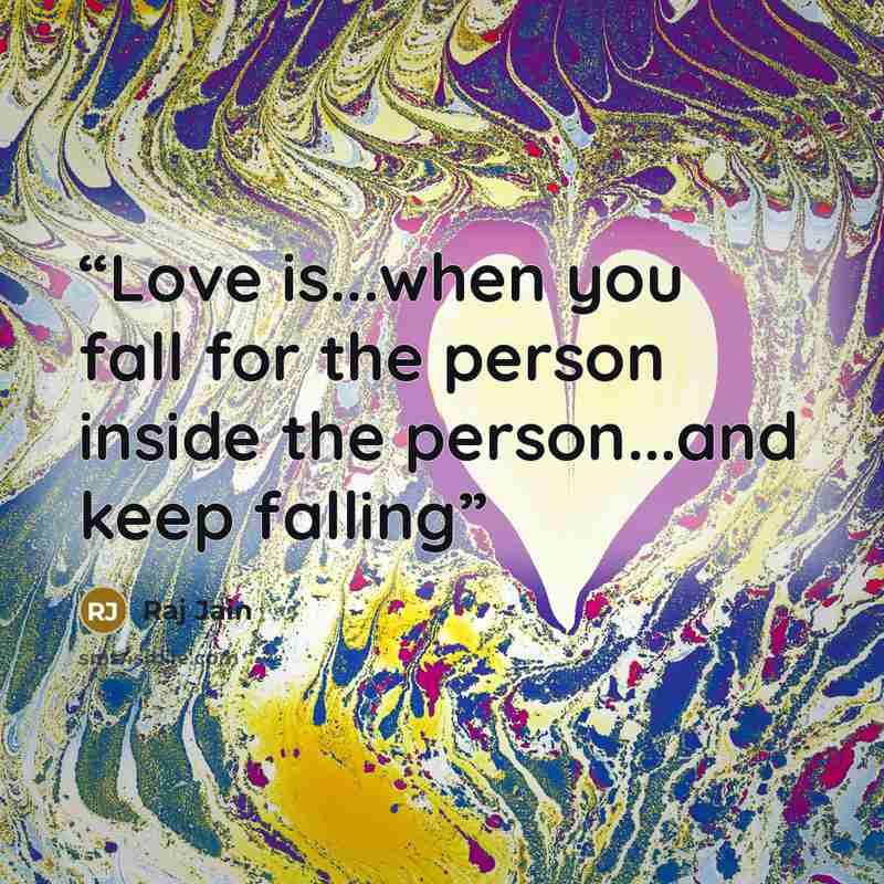 “Love is...when you fall for the person inside the person...and keep falling” quote by Raj Jain