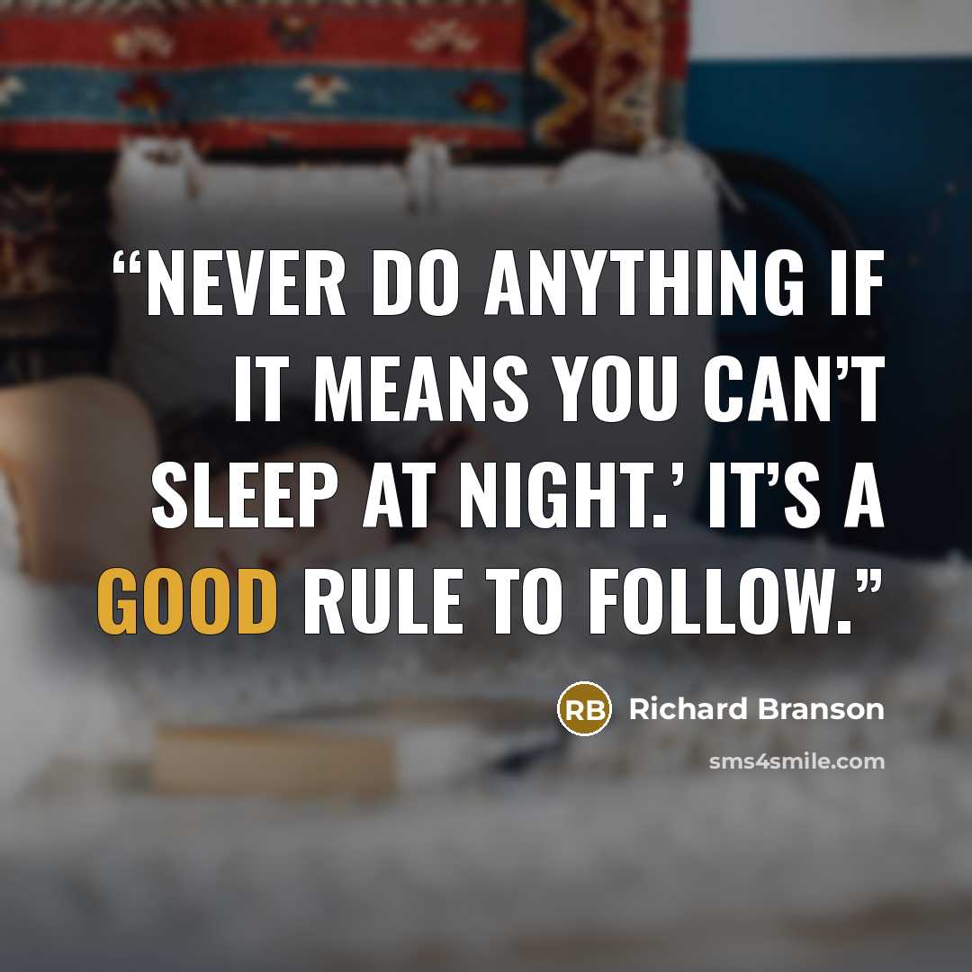 “Never do anything if it means you can’t sleep at night.’ It’s a good rule to follow.” quote by Richard Branson