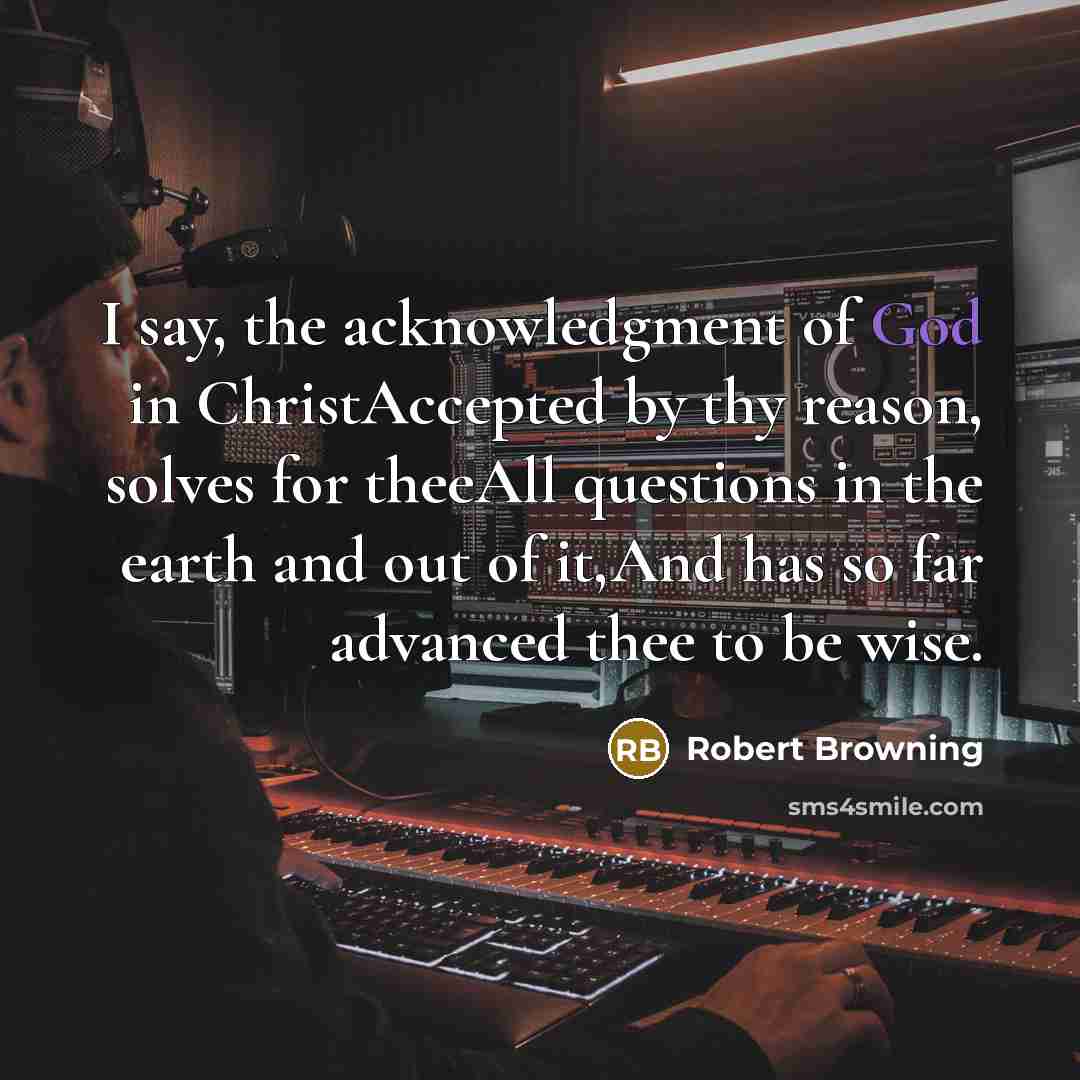 “I say, the acknowledgment of God in ChristAccepted by thy…” quote by Robert Browning