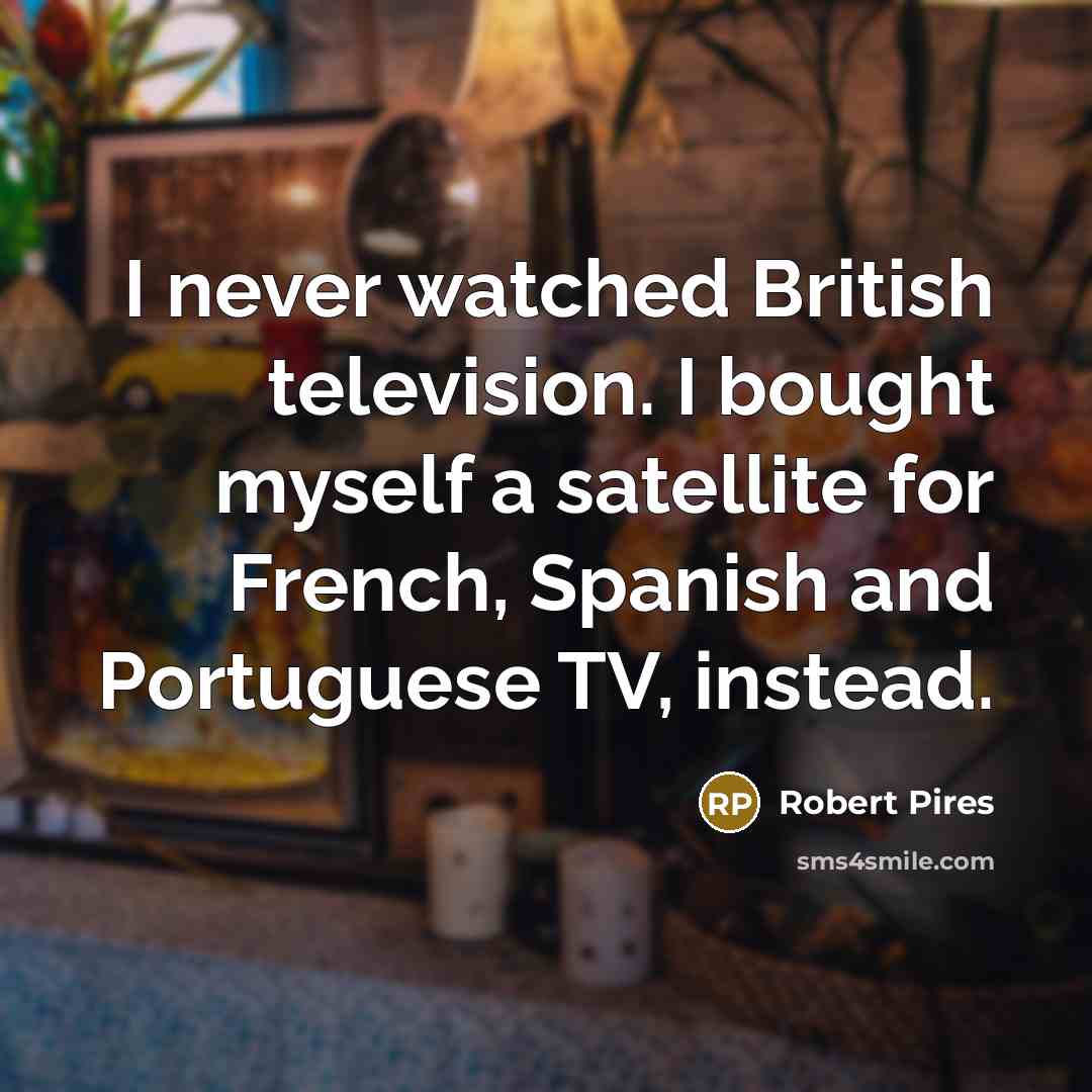 “I never watched British television. I bought myself a satellite…” quote by Robert Pires