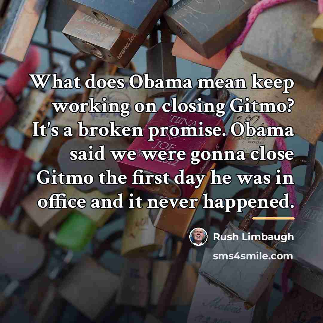 “What does Obama mean keep working on closing Gitmo? It's…” quote by Rush Limbaugh