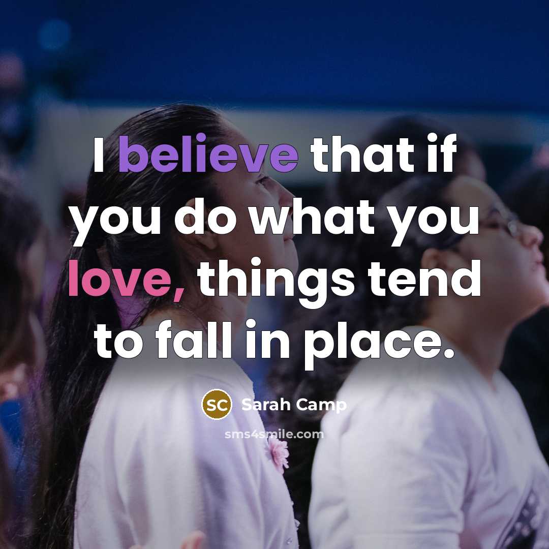 “I believe that if you do what you love, things tend to fall in place.” quote by Sarah Camp