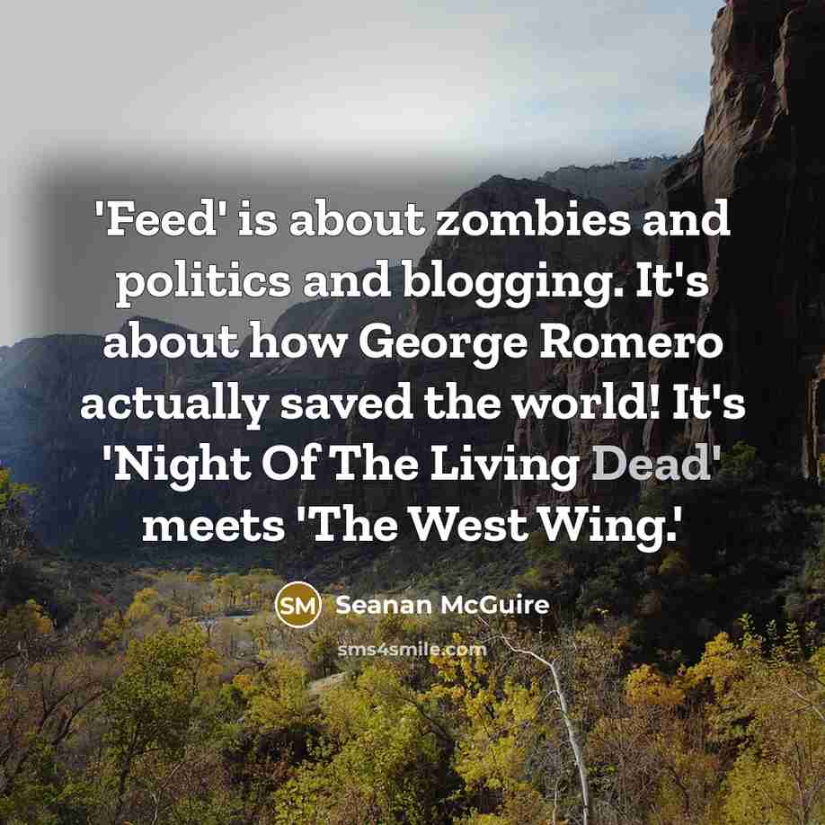 “'Feed' is about zombies and politics and blogging. It's about…” quote by Seanan McGuire