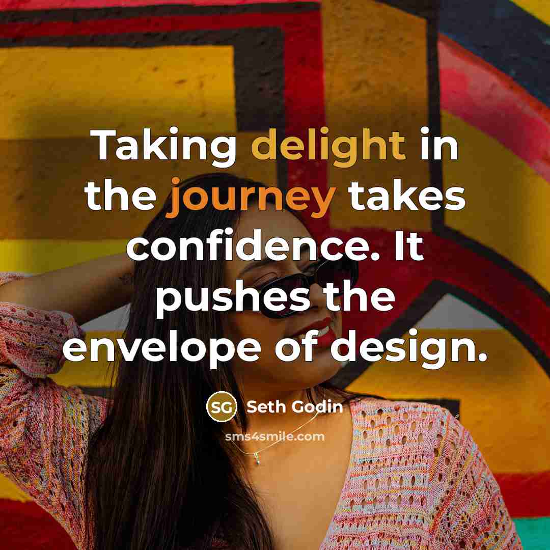 “Taking delight in the journey takes confidence. It pushes the…” quote by Seth Godin
