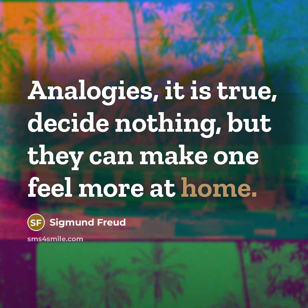 “Analogies, it is true, decide nothing, but they can make…” quote by Sigmund Freud