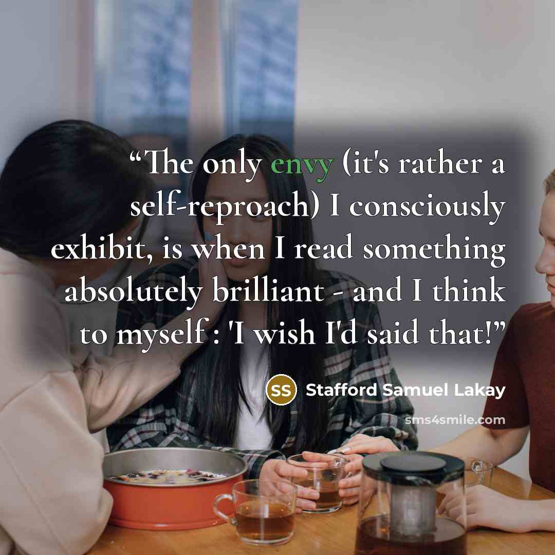 “The only envy (it's rather a self-reproach) I consciously exhibit, is when I read something absolutely brilliant - and I think to myself : 'I wish I'd said that!” quote by Stafford Samuel Lakay