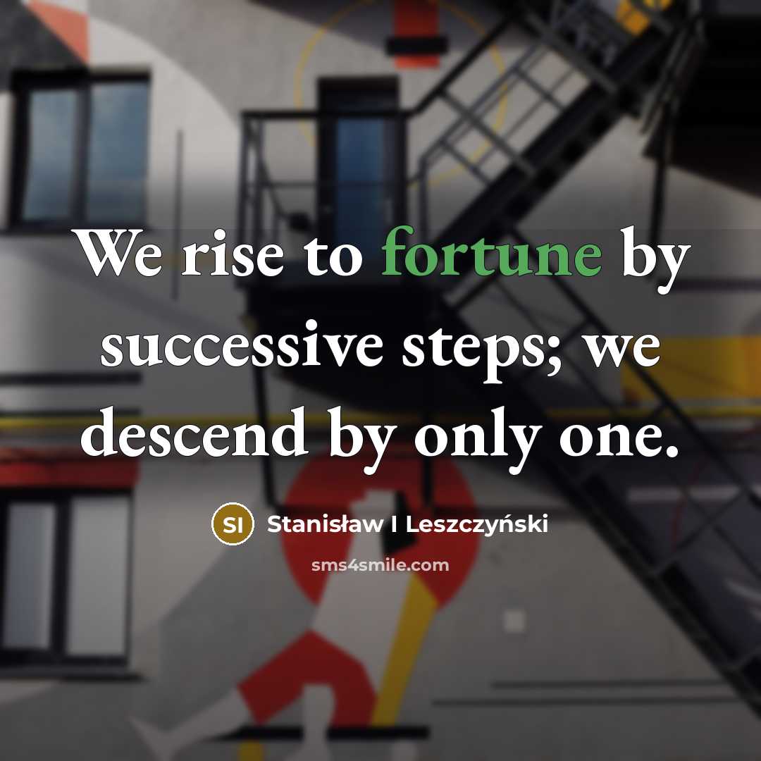 “We rise to fortune by successive steps; we descend by…” quote by Stanisław I Leszczyński
