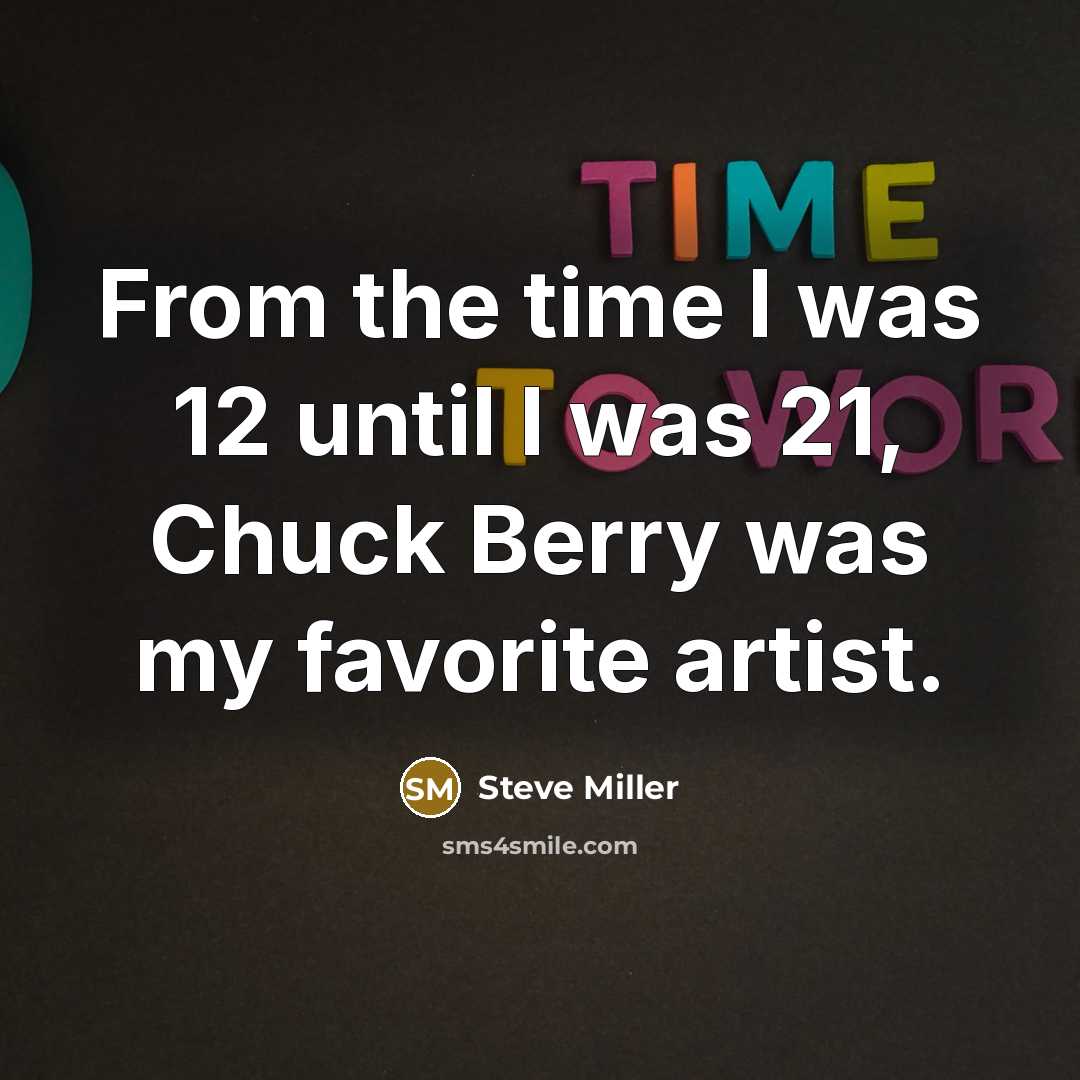 “From the time I was 12 until I was 21,…” quote by Steve Miller