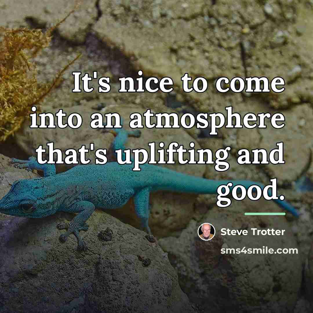 “It's nice to come into an atmosphere that's uplifting and…” quote by Steve Trotter