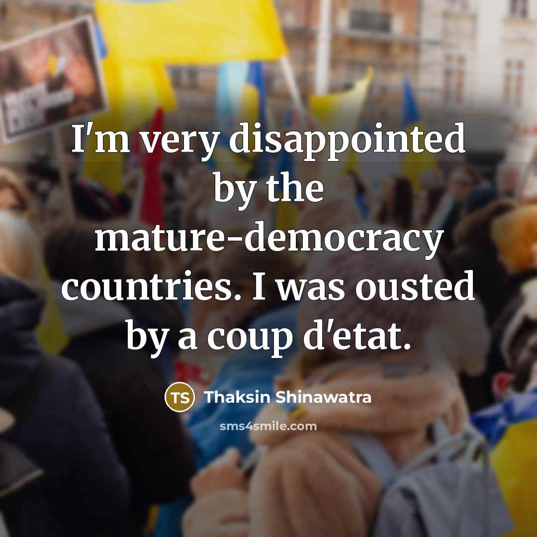 “I'm very disappointed by the mature-democracy countries. I was ousted…” quote by Thaksin Shinawatra