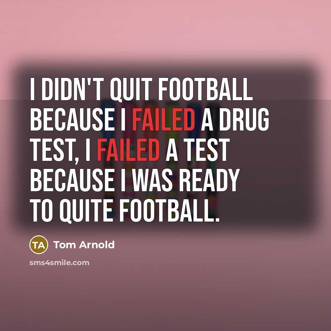 “I didn't quit football because I failed a drug test,…” quote by Tom Arnold