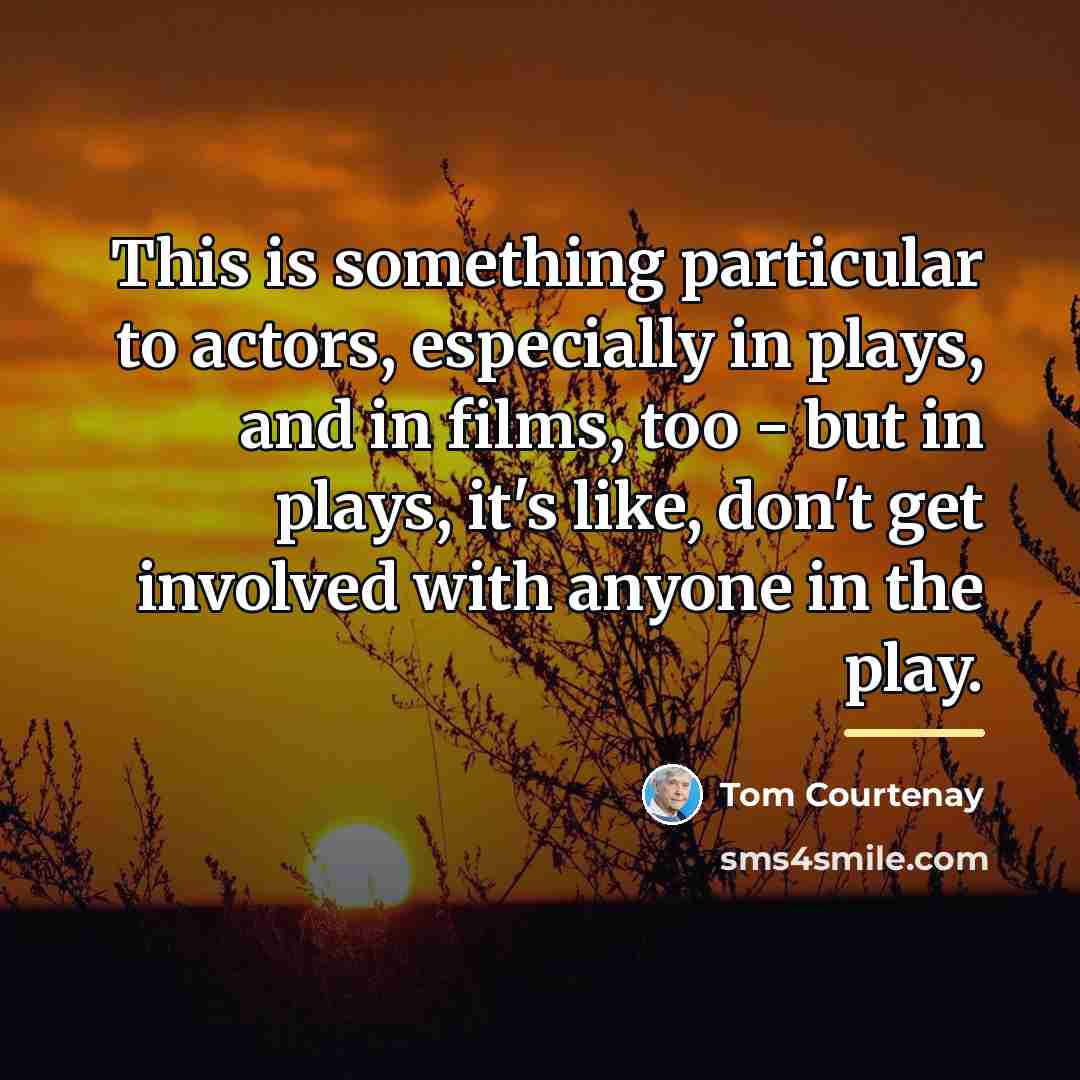 “This is something particular to actors, especially in plays, and…” quote by Tom Courtenay