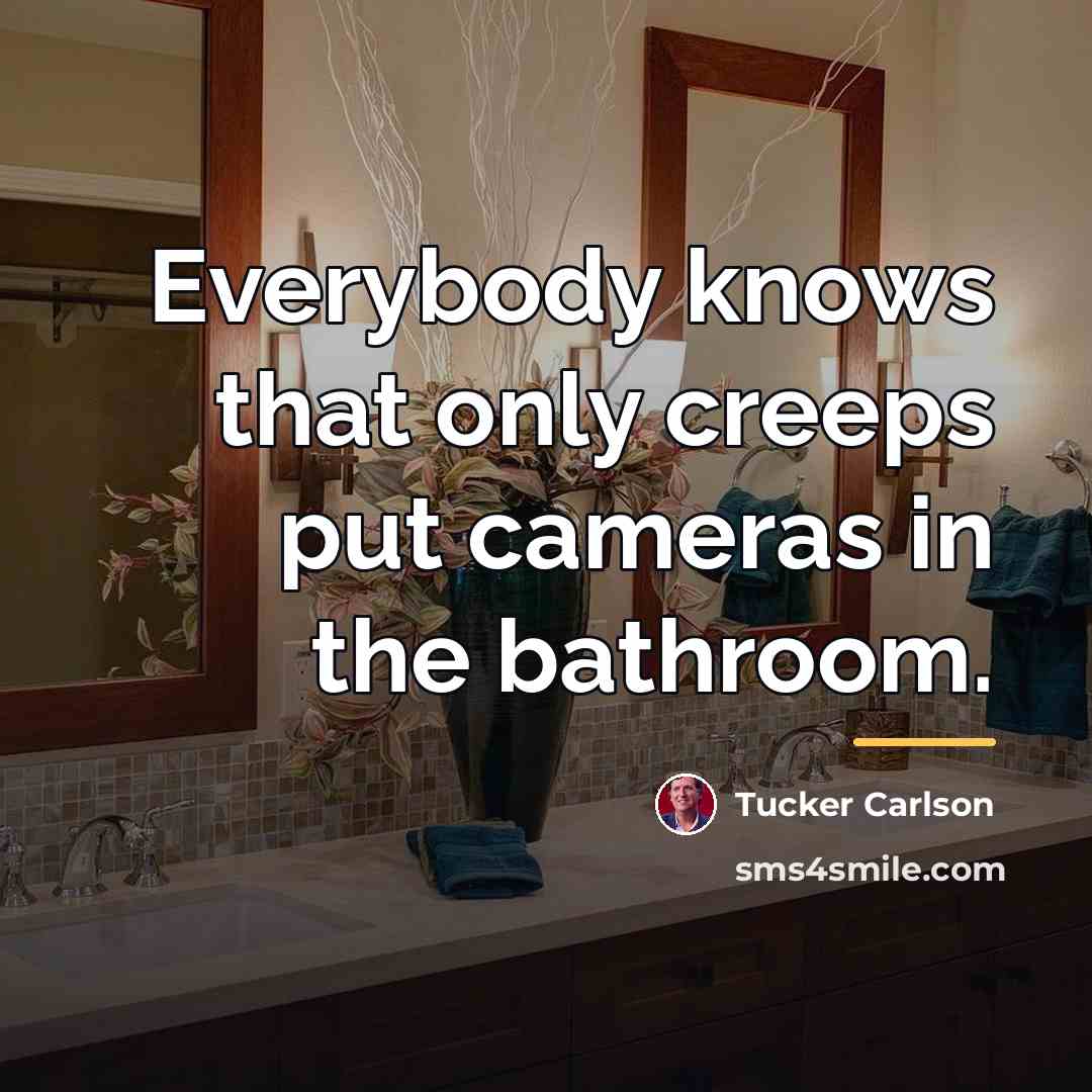“Everybody knows that only creeps put cameras in the bathroom.…” quote by Tucker Carlson