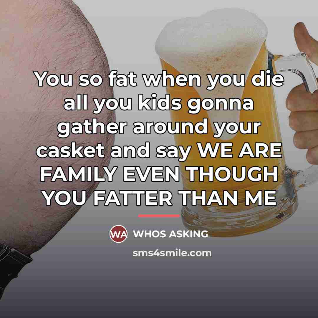 “You so fat when you die all you kids gonna…” quote by Whos Asking