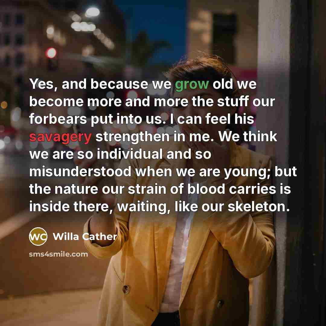 “Yes, and because we grow old we become more and…” quote by Willa Cather