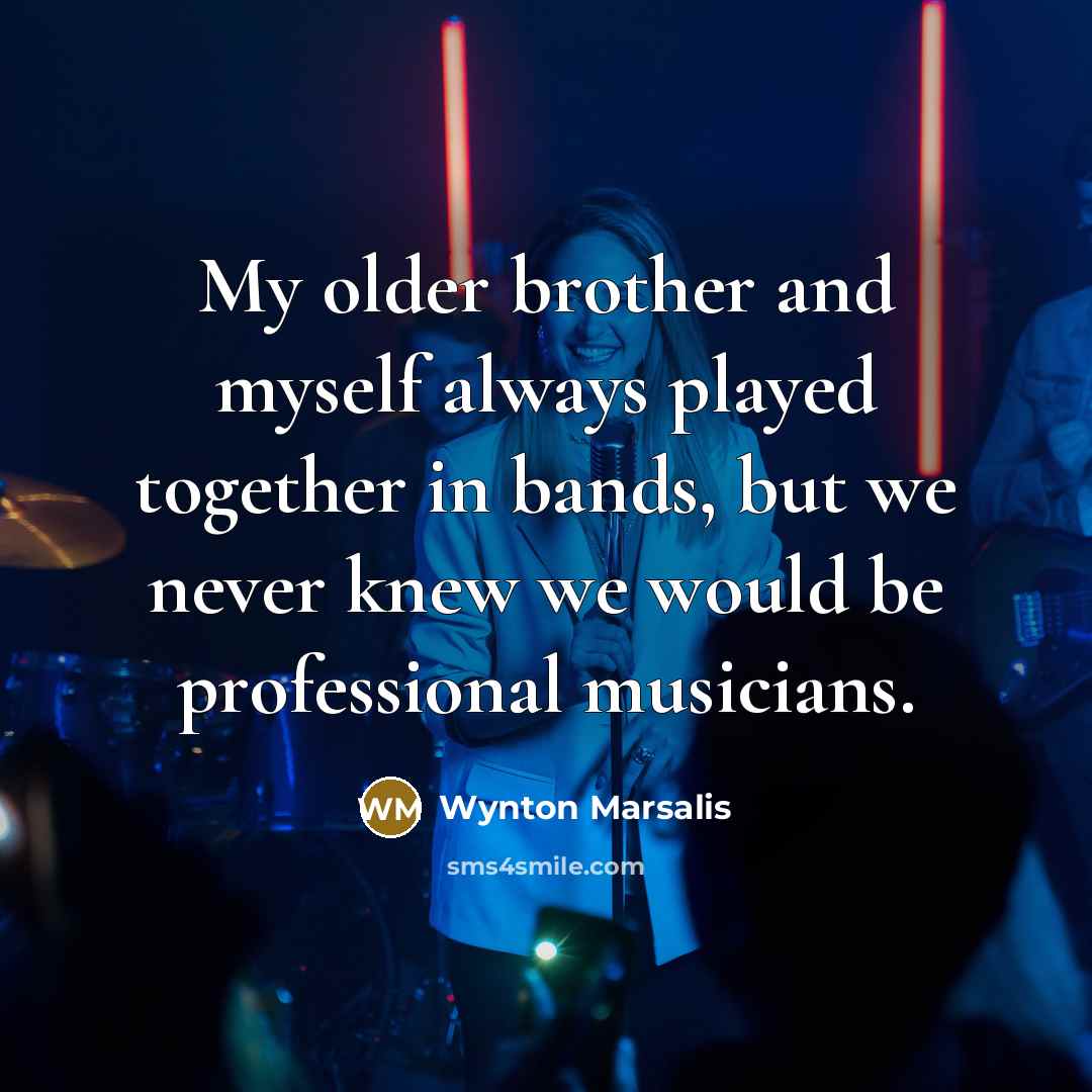 “My older brother and myself always played together in bands,…” quote by Wynton Marsalis