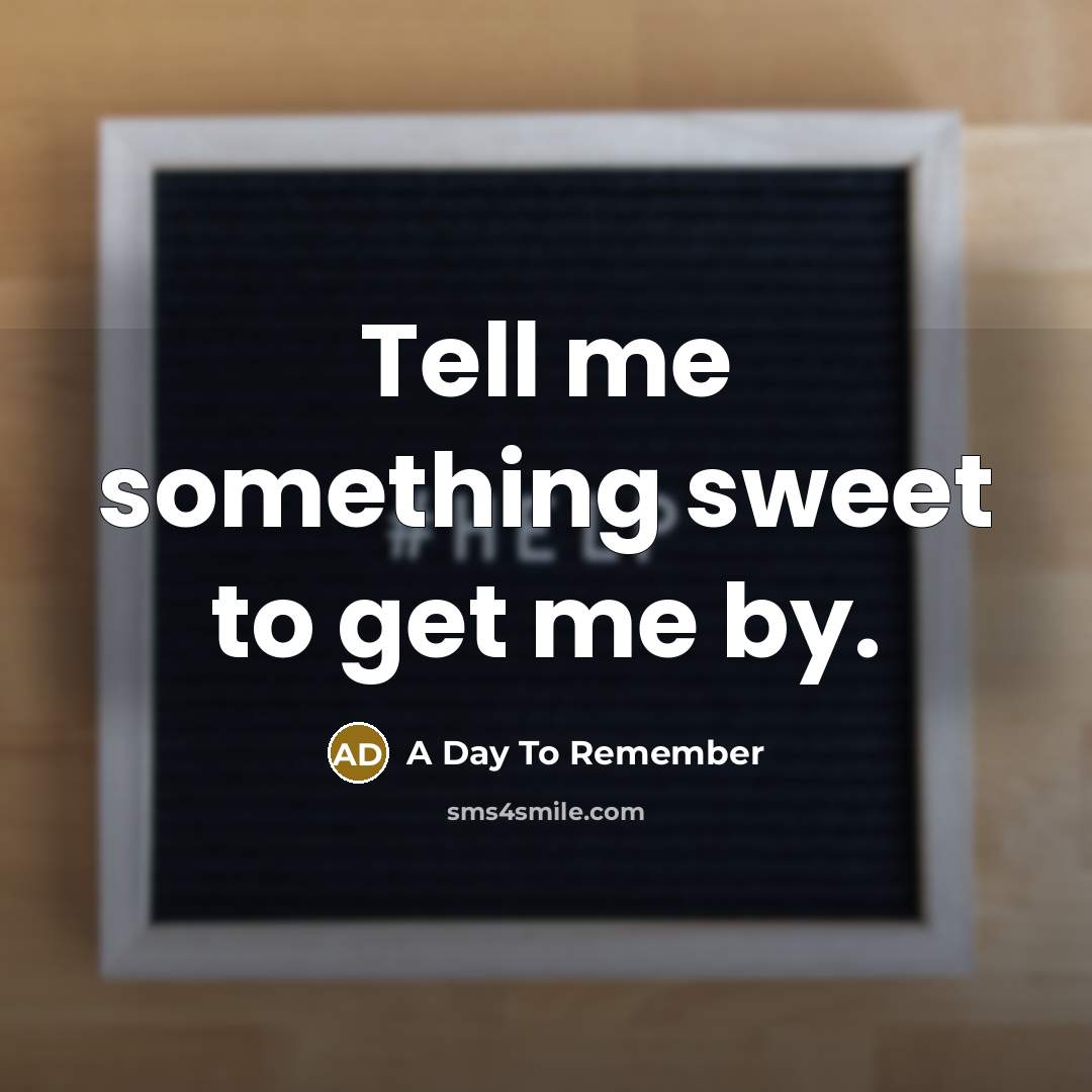 “Tell me something sweet to get me by.” quote by A Day To Remember