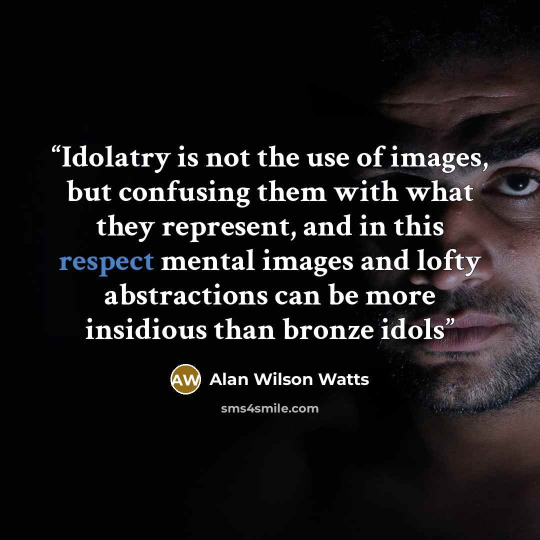 “Idolatry is not the use of images, but confusing them with what they represent, and in this respect mental images and lofty abstractions can be more insidious than bronze idols” quote by Alan Wilson Watts