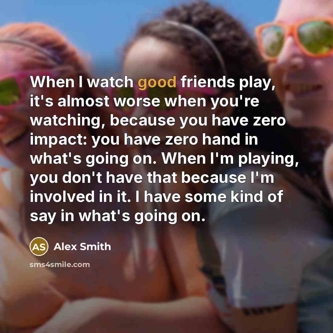 “When I watch good friends play, it's almost worse when…” quote by Alex Smith