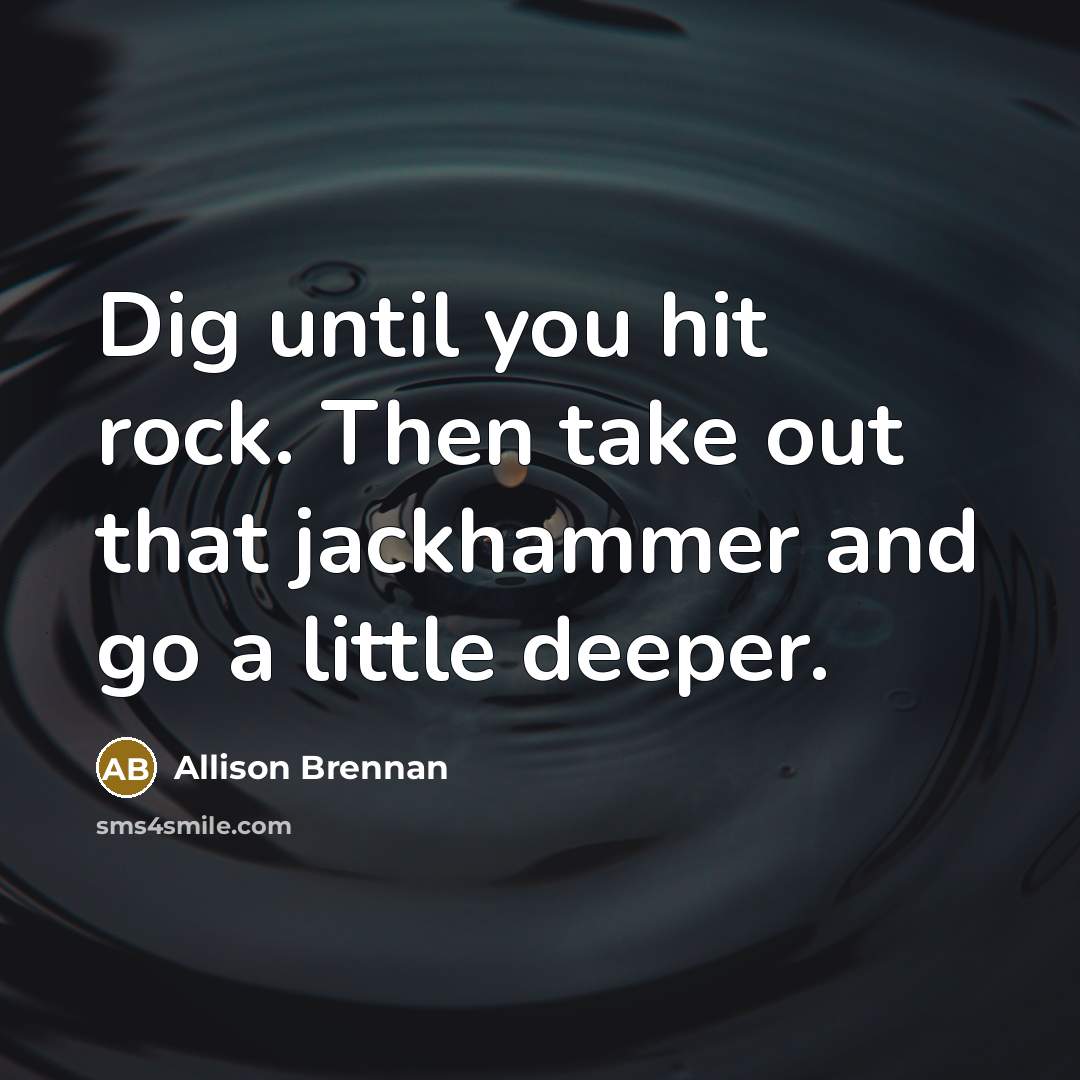 “Dig until you hit rock. Then take out that jackhammer…” quote by Allison Brennan