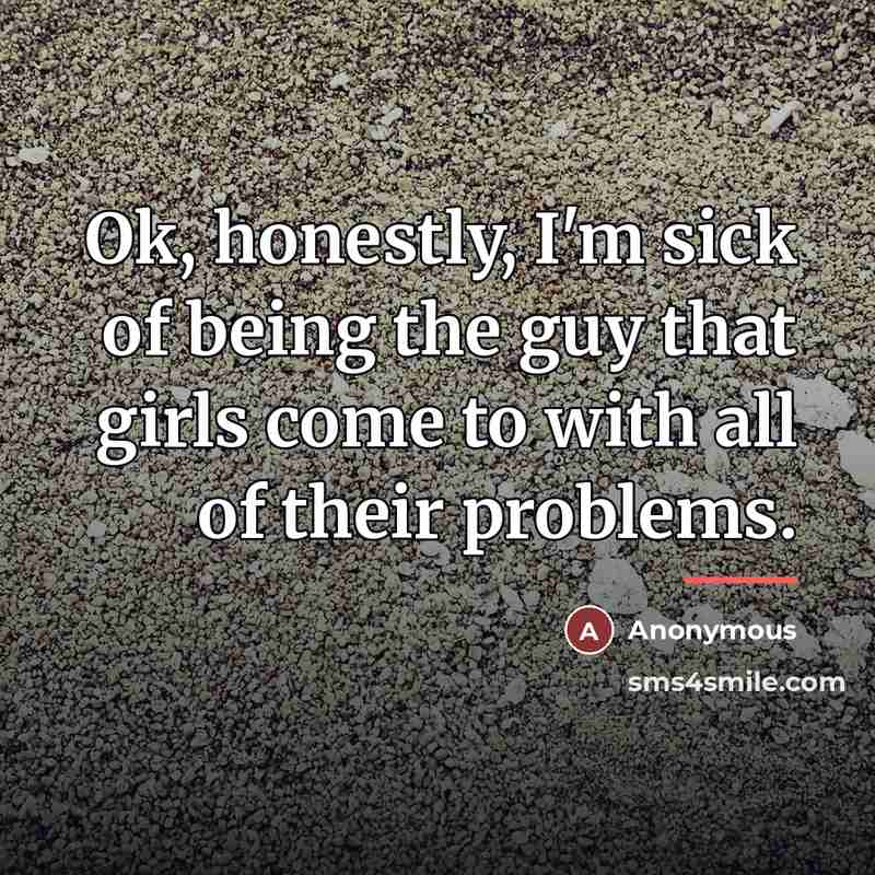 “Ok, honestly, I'm sick of being the guy that girls…” quote by Anonymous