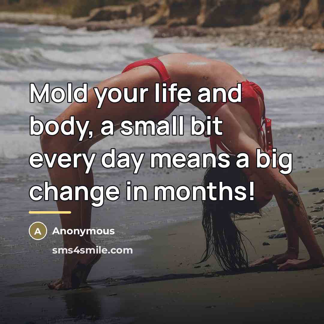 “Mold your life and body, a small bit every day…” quote by Anonymous