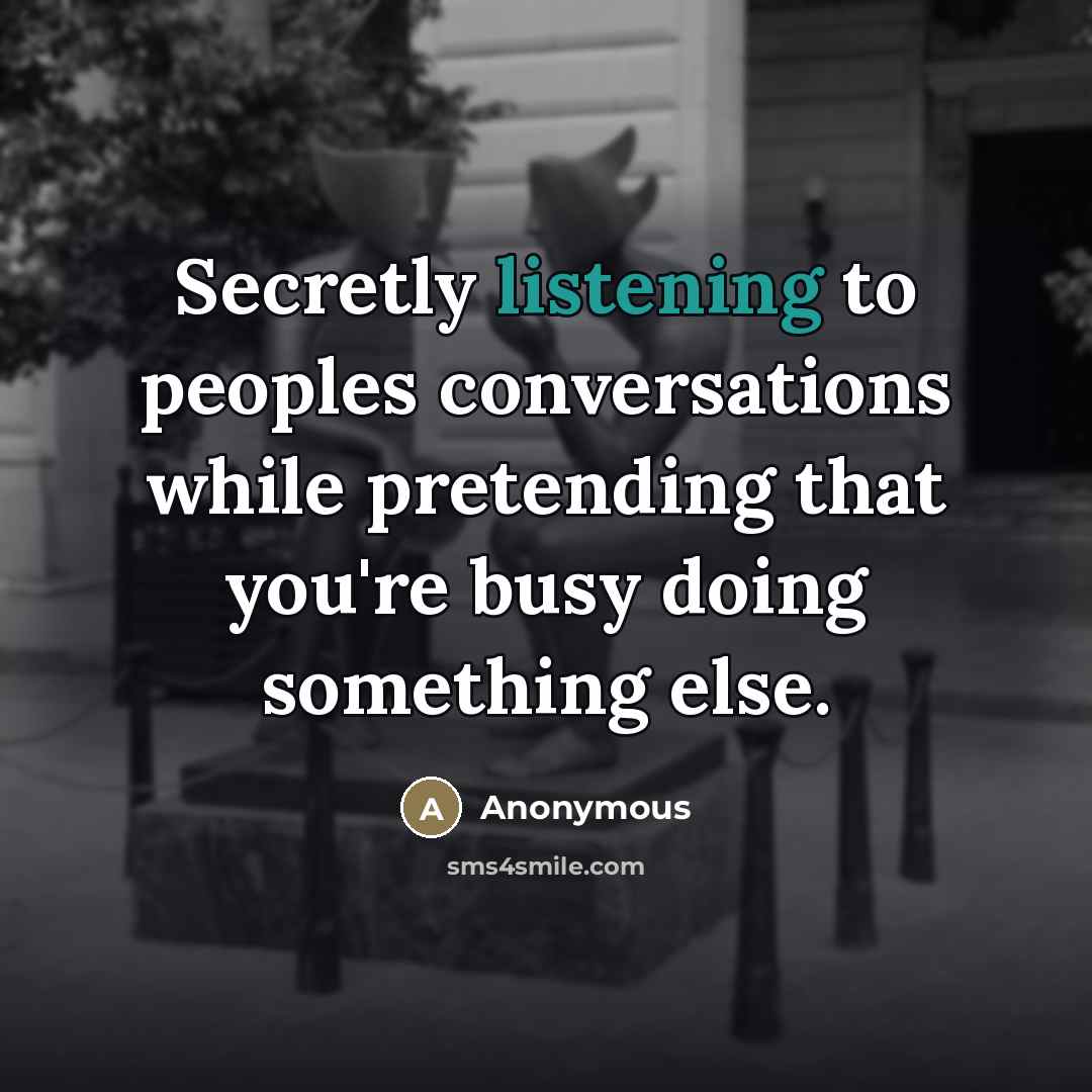 “Secretly listening to peoples conversations while pretending that you're busy…” quote by Anonymous