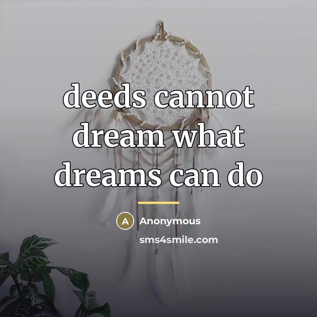 “deeds cannot dream what dreams can do…” quote by Anonymous
