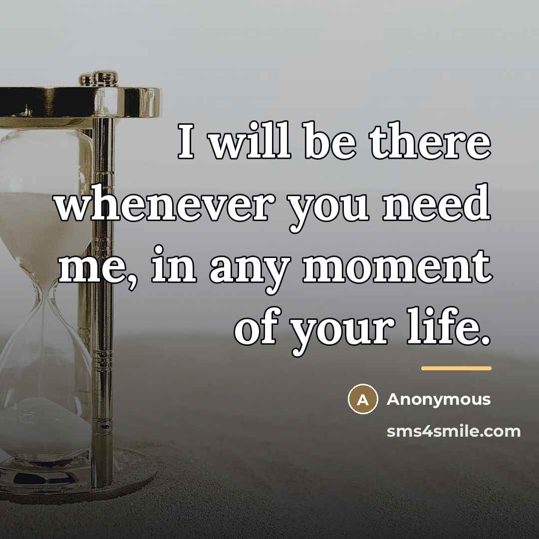 “I will be there whenever you need me, in any…” quote by Anonymous